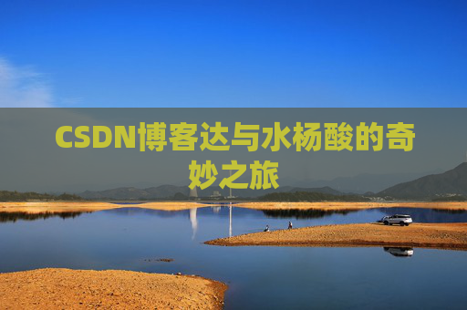 CSDN博客达与水杨酸的奇妙之旅