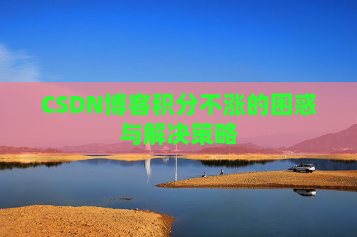 CSDN博客积分不涨的困惑与解决策略