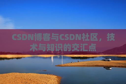 CSDN博客与CSDN社区，技术与知识的交汇点