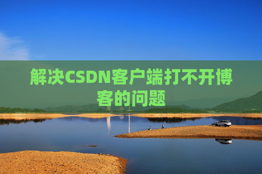 解决CSDN客户端打不开博客的问题